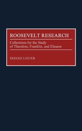 Roosevelt Research: Collections for the Study of Theodore, Franklin, and Eleanor - Bibliographies and Indexes in American History (Hardback)