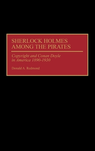 Sherlock Holmes Among the Pirates: Copyright and Conan Doyle in America 1890-1930 (Hardback)