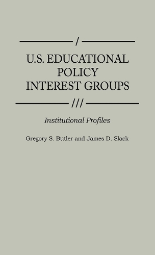 U.S. Educational Policy Interest Groups: Institutional Profiles - Greenwood Reference Volumes on American Public Policy Formation (Hardback)