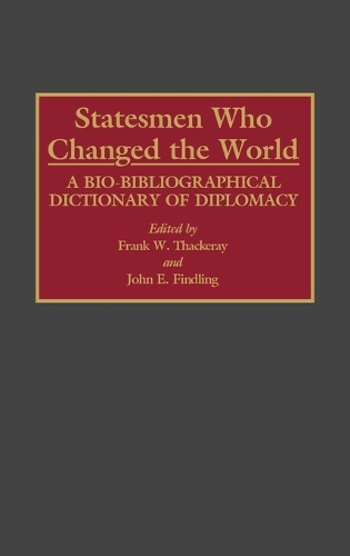 Statesmen Who Changed the World: A Bio-Bibliographical Dictionary of Diplomacy (Hardback)