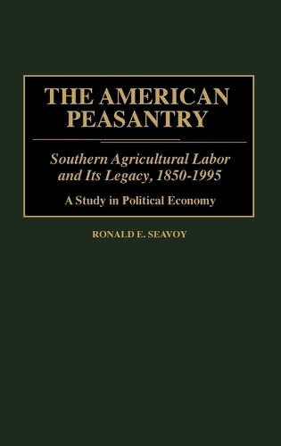 The American Peasantry: Southern Agricultural Labor and Its Legacy, 1850-1995, A Study in Political Economy (Hardback)