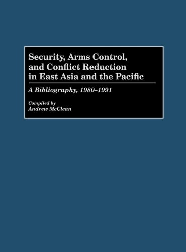 Security, Arms Control, and Conflict Reduction in East Asia and the Pacific: A Bibliography, 1980-1991 - Bibliographies and Indexes in Law and Political Science (Hardback)