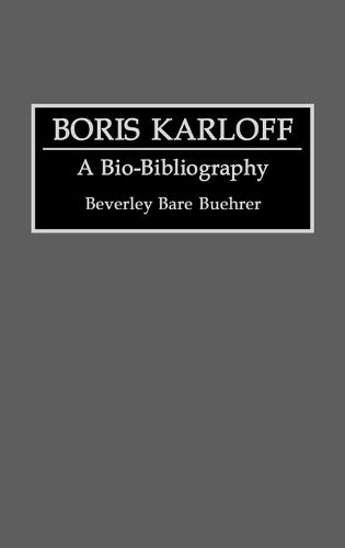Boris Karloff: A Bio-Bibliography - Bio-Bibliographies in the Performing Arts (Hardback)