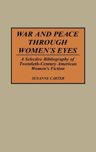 War and Peace through Women's Eyes: A Selective Bibliography of Twentieth-Century American Women's Fiction - Bibliographies and Indexes in Women's Studies (Hardback)