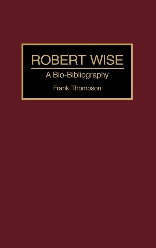 Robert Wise: A Bio-Bibliography - Bio-Bibliographies in the Performing Arts (Hardback)