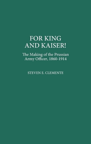 For King and Kaiser!: The Making of the Prussian Army Officer, 1860-1914 (Hardback)