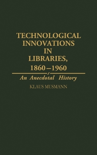 Technological Innovations in Libraries, 1860-1960: An Anecdotal History (Hardback)