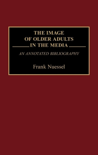 The Image of Older Adults in the Media: An Annotated Bibliography - Bibliographies and Indexes in Gerontology (Hardback)