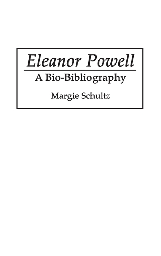 Eleanor Powell: A Bio-Bibliography - Bio-Bibliographies in the Performing Arts (Hardback)