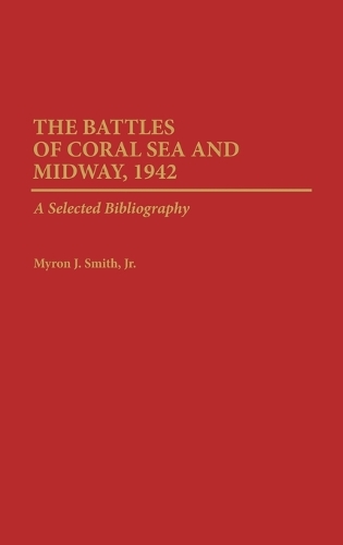 The Battles of Coral Sea and Midway, 1942: A Selected Bibliography - Bibliographies of Battles and Leaders (Hardback)