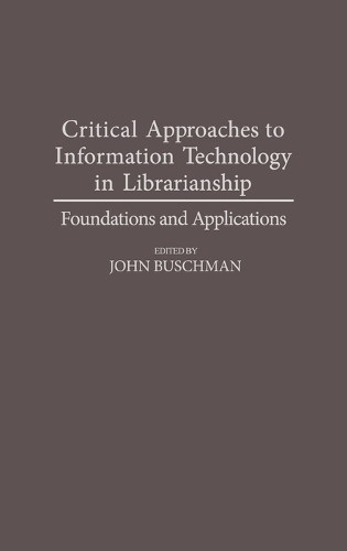 Critical Approaches to Information Technology in Librarianship: Foundations and Applications (Hardback)