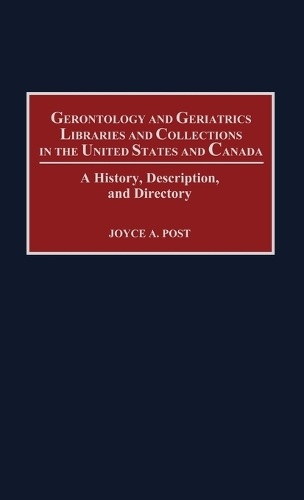 Gerontology and Geriatrics Libraries and Collections in the United States and Canada: A History, Description, and Directory (Hardback)