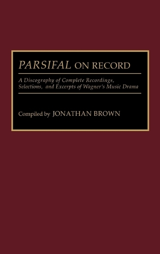 Parsifal on Record: A Discography of Complete Recordings, Selections, and Excerpts of Wagner's Music Drama - Discographies: Association for Recorded Sound Collections Discographic Reference (Hardback)