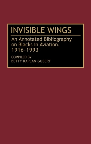 Invisible Wings: An Annotated Bibliography on Blacks in Aviation, 1916-1993 - Bibliographies and Indexes in Afro-American and African Studies (Hardback)
