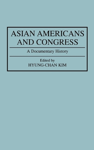 Asian Americans and Congress: A Documentary History - Documentary Reference Collections (Hardback)