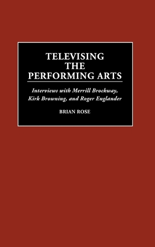 Televising the Performing Arts: Interviews with Merrill Brockway, Kirk Browning, and Roger Englander (Hardback)