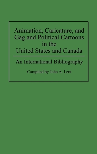 Animation, Caricature, and Gag and Political Cartoons in the United States and Canada: An International Bibliography - Bibliographies and Indexes in Popular Culture (Hardback)