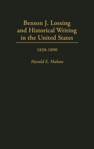 Benson J. Lossing and Historical Writing in the United States: 1830-1890 (Hardback)