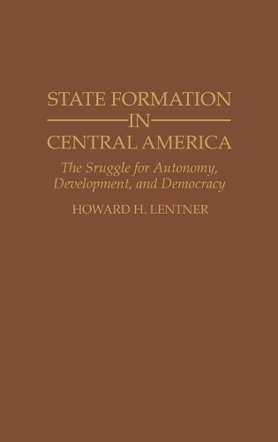 State Formation in Central America: The Struggle for Autonomy, Development, and Democracy (Hardback)