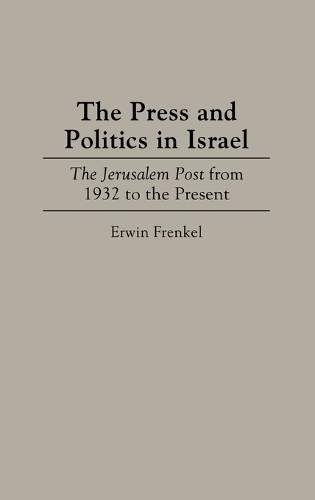 The Press and Politics in Israel: The Jerusalem Post from 1932 to the Present (Hardback)