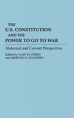 The U.S. Constitution and the Power to Go to War: Historical and Current Perspectives (Hardback)