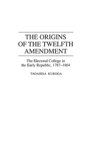 The Origins of the Twelfth Amendment: The Electoral College in the Early Republic, 1787-1804 (Hardback)