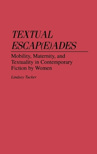 Textual Escap(e)ades: Mobility, Maternity, and Textuality in Contemporary Fiction by Women (Hardback)
