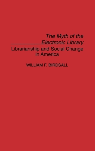 The Myth of the Electronic Library: Librarianship and Social Change in America (Hardback)