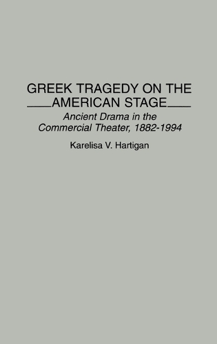Greek Tragedy on the American Stage: Ancient Drama in the Commercial Theater, 1882-1994 (Hardback)