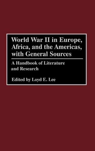 World War II in Europe, Africa, and the Americas, with General Sources: A Handbook of Literature and Research (Hardback)
