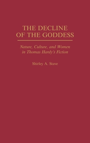 The Decline of the Goddess: Nature, Culture, and Women in Thomas Hardy's Fiction (Hardback)