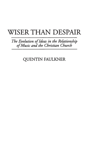 Wiser Than Despair: The Evolution of Ideas in the Relationship of Music and the Christian Church (Hardback)