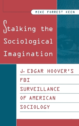 Stalking the Sociological Imagination: J. Edgar Hoover's FBI Surveillance of American Sociology (Hardback)