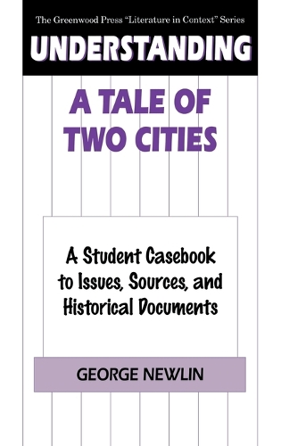 Understanding A Tale of Two Cities: A Student Casebook to Issues, Sources, and Historical Documents - The Greenwood Press "Literature in Context" Series (Hardback)
