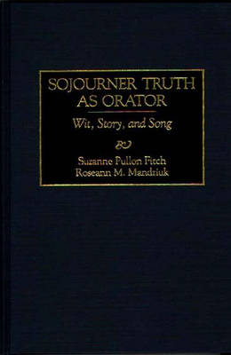 Sojourner Truth as Orator: Wit, Story, and Song - Great American Orators (Hardback)