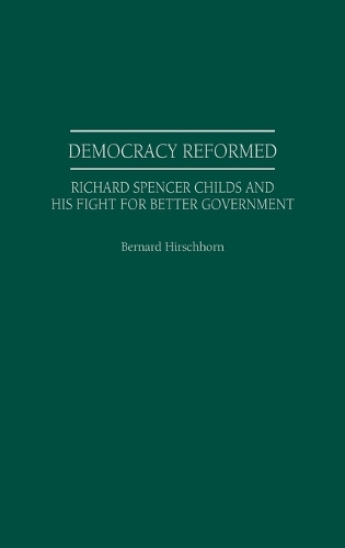Democracy Reformed: Richard Spencer Childs and his Fight for Better Government (Hardback)