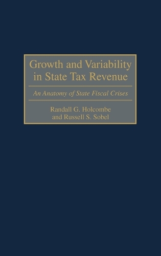 Growth and Variability in State Tax Revenue: An Anatomy of State Fiscal Crises (Hardback)