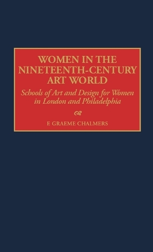 Women in the Nineteenth-Century Art World: Schools of Art and Design for Women in London and Philadelphia (Hardback)