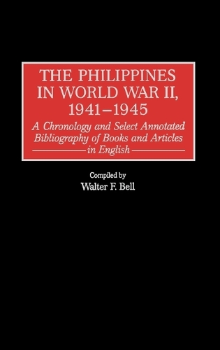 The Philippines in World War II, 1941-1945: A Chronology and Select Annotated Bibliography of Books and Articles in English - Bibliographies and Indexes in Military Studies (Hardback)