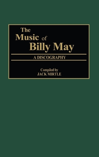 The Music of Billy May: A Discography - Discographies: Association for Recorded Sound Collections Discographic Reference (Hardback)