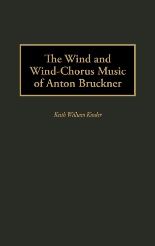 The Wind and Wind-Chorus Music of Anton Bruckner (Hardback)