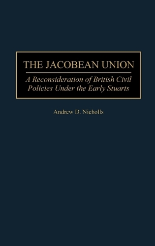 The Jacobean Union: A Reconsideration of British Civil Policies Under the Early Stuarts (Hardback)