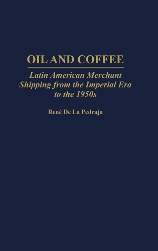 Oil and Coffee: Latin American Merchant Shipping from the Imperial Era to the 1950s (Hardback)