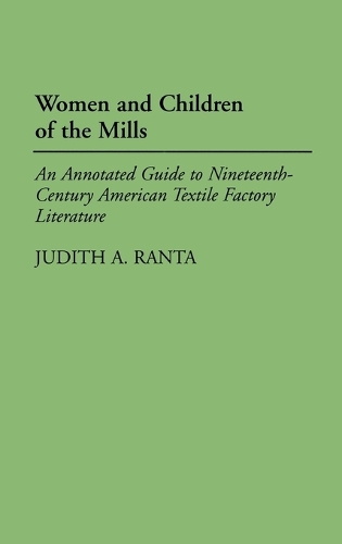 Women and Children of the Mills: An Annotated Guide to Nineteenth-Century American Textile Factory Literature - Bibliographies and Indexes in American Literature (Hardback)