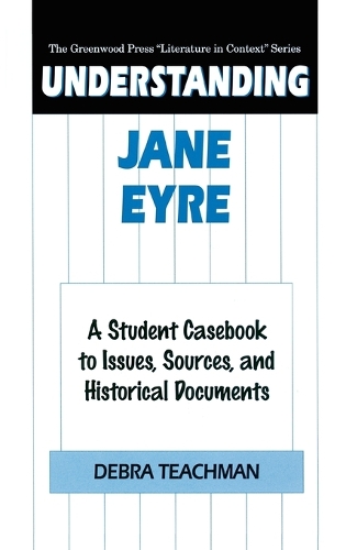 Understanding Jane Eyre: A Student Casebook to Issues, Sources, and Historical Documents - The Greenwood Press "Literature in Context" Series (Hardback)