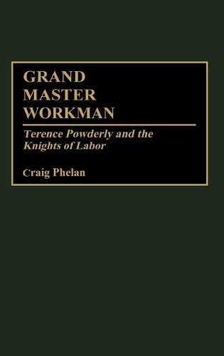 Grand Master Workman: Terence Powderly and the Knights of Labor (Hardback)