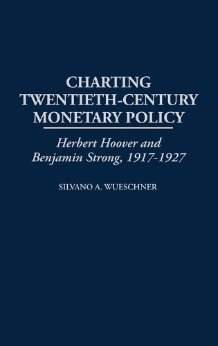 Charting Twentieth-Century Monetary Policy: Herbert Hoover and Benjamin Strong, 1917-1927 (Hardback)