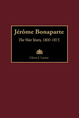 Jerome Bonaparte: The War Years, 1800-1815 (Hardback)