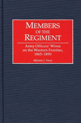 Members of the Regiment: Army Officers' Wives on the Western Frontier, 1865-1890 (Hardback)