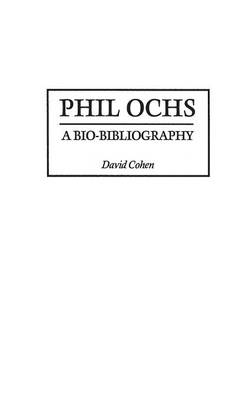 Phil Ochs: A Bio-Bibliography - Bio-Bibliographies in Music (Hardback)